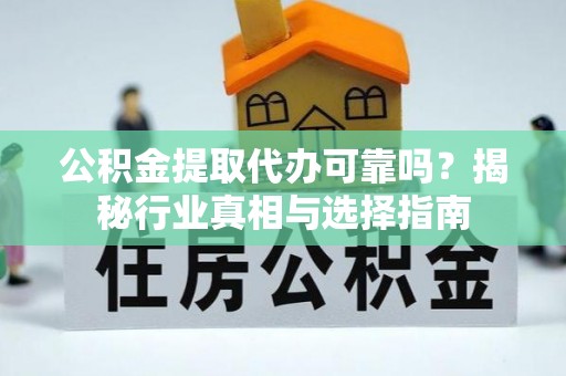 磴口公积金提取代办可靠吗？揭秘行业真相与选择指南