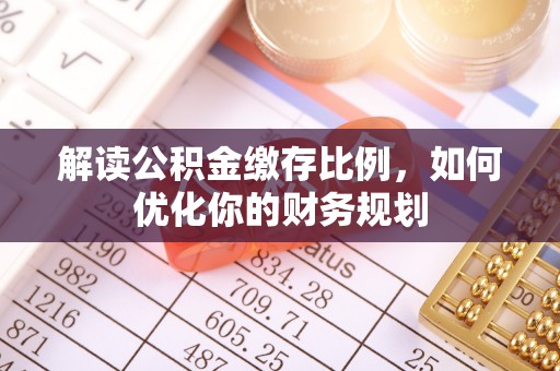 磴口解读公积金缴存比例，如何优化你的财务规划