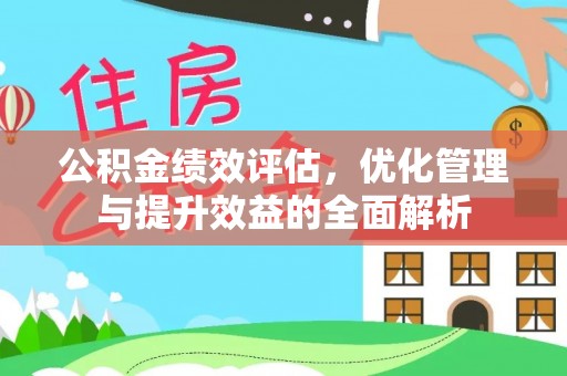 磴口公积金绩效评估，优化管理与提升效益的全面解析