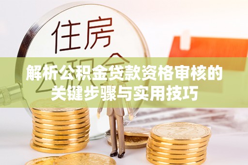 磴口解析公积金贷款资格审核的关键步骤与实用技巧