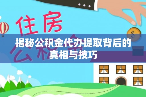磴口揭秘公积金代办提取背后的真相与技巧