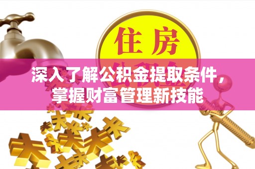 磴口深入了解公积金提取条件，掌握财富管理新技能
