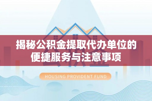 磴口揭秘公积金提取代办单位的便捷服务与注意事项