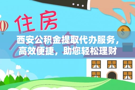 磴口西安公积金提取代办服务，高效便捷，助您轻松理财