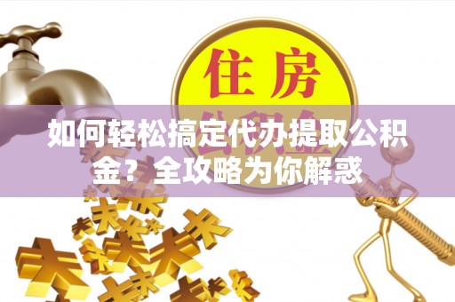 磴口如何轻松搞定代办提取公积金？全攻略为你解惑