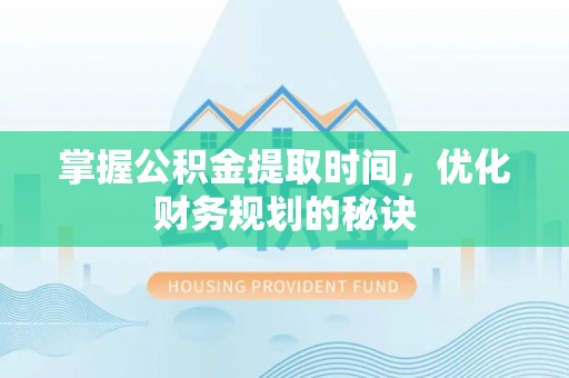 磴口掌握公积金提取时间，优化财务规划的秘诀