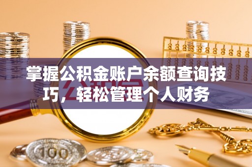 磴口掌握公积金账户余额查询技巧，轻松管理个人财务