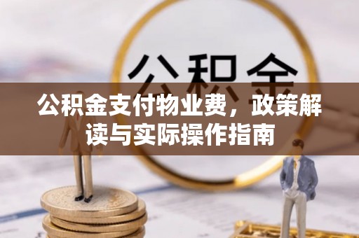 磴口公积金支付物业费，政策解读与实际操作指南