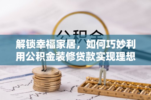 磴口解锁幸福家居，如何巧妙利用公积金装修贷款实现理想空间