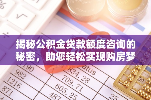 磴口揭秘公积金贷款额度咨询的秘密，助您轻松实现购房梦想