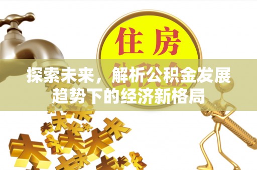 磴口探索未来，解析公积金发展趋势下的经济新格局