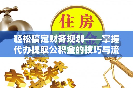 磴口轻松搞定财务规划——掌握代办提取公积金的技巧与流程