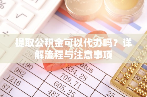 磴口提取公积金可以代办吗？详解流程与注意事项