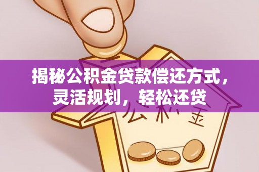 磴口揭秘公积金贷款偿还方式，灵活规划，轻松还贷