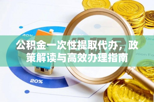 磴口公积金一次性提取代办，政策解读与高效办理指南