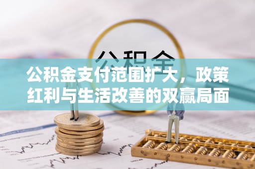 磴口公积金支付范围扩大，政策红利与生活改善的双赢局面
