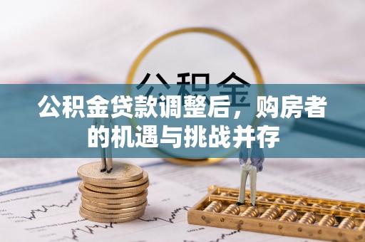磴口公积金贷款调整后，购房者的机遇与挑战并存
