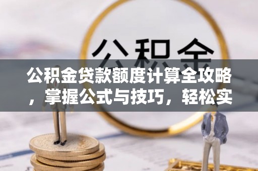 磴口公积金贷款额度计算全攻略，掌握公式与技巧，轻松实现购房梦想