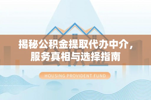磴口揭秘公积金提取代办中介，服务真相与选择指南