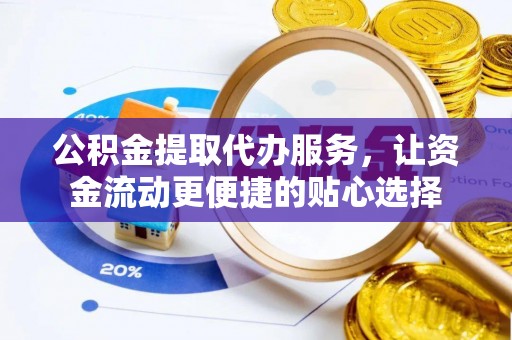 磴口公积金提取代办服务，让资金流动更便捷的贴心选择