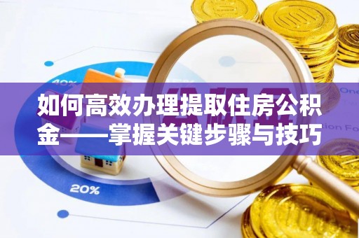 磴口如何高效办理提取住房公积金——掌握关键步骤与技巧