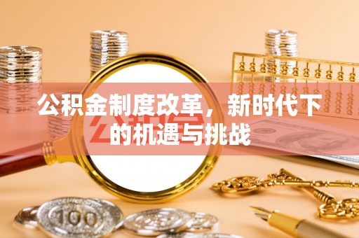 磴口公积金制度改革，新时代下的机遇与挑战