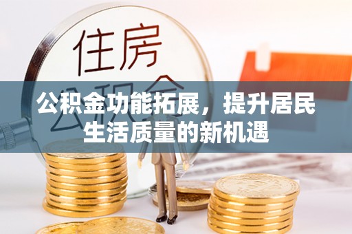 磴口公积金功能拓展，提升居民生活质量的新机遇