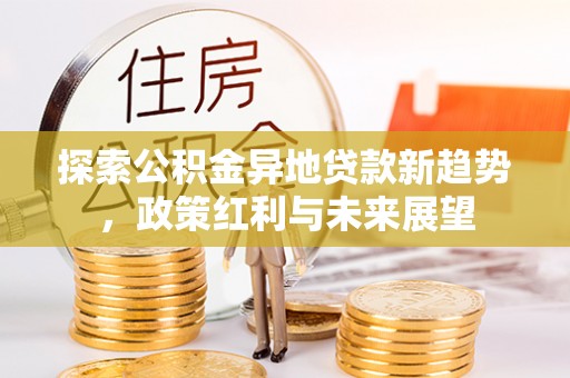 磴口探索公积金异地贷款新趋势，政策红利与未来展望