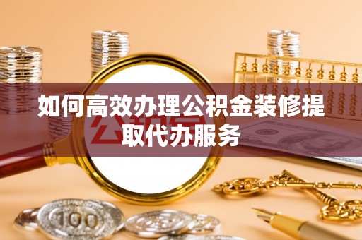 磴口如何高效办理公积金装修提取代办服务