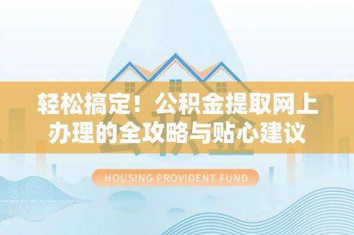 磴口轻松搞定！公积金提取网上办理的全攻略与贴心建议