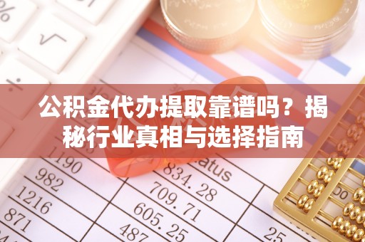 磴口公积金代办提取靠谱吗？揭秘行业真相与选择指南