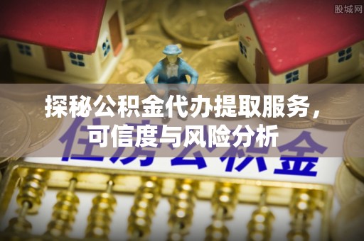 磴口探秘公积金代办提取服务，可信度与风险分析