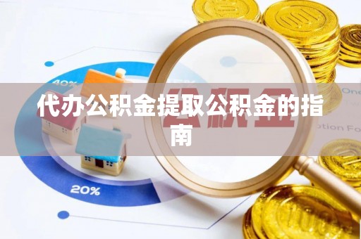 磴口代办公积金提取公积金的指南