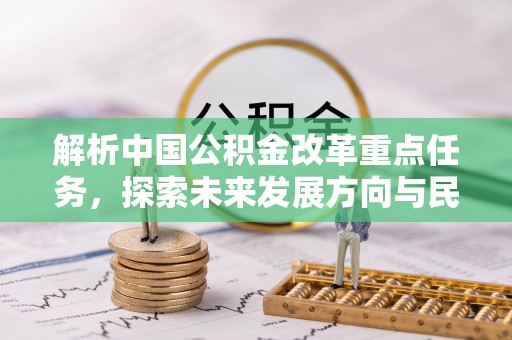 磴口解析中国公积金改革重点任务，探索未来发展方向与民生影响