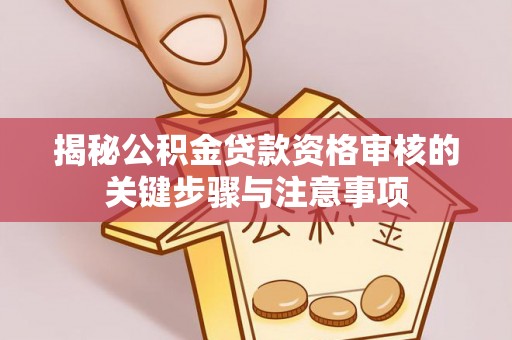 磴口揭秘公积金贷款资格审核的关键步骤与注意事项
