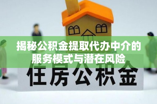 磴口揭秘公积金提取代办中介的服务模式与潜在风险