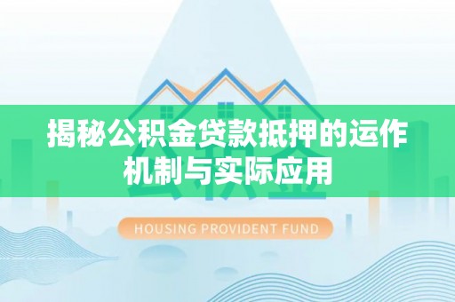 磴口揭秘公积金贷款抵押的运作机制与实际应用