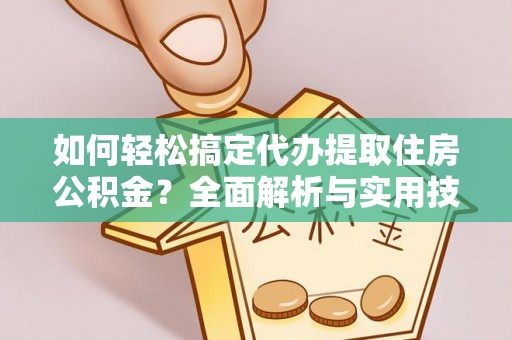 磴口如何轻松搞定代办提取住房公积金？全面解析与实用技巧