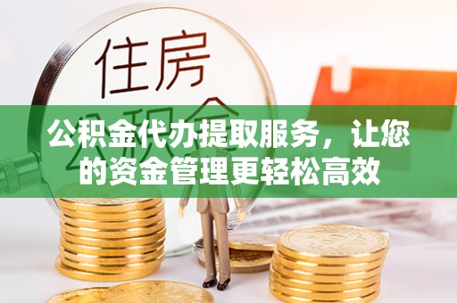 磴口公积金代办提取服务，让您的资金管理更轻松高效