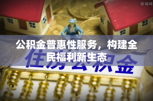 磴口公积金普惠性服务，构建全民福利新生态