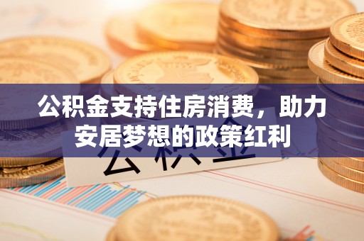 磴口公积金支持住房消费，助力安居梦想的政策红利