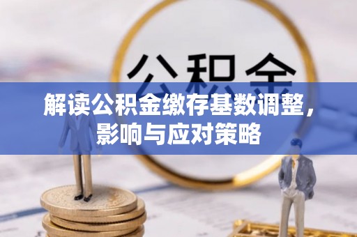 磴口解读公积金缴存基数调整，影响与应对策略