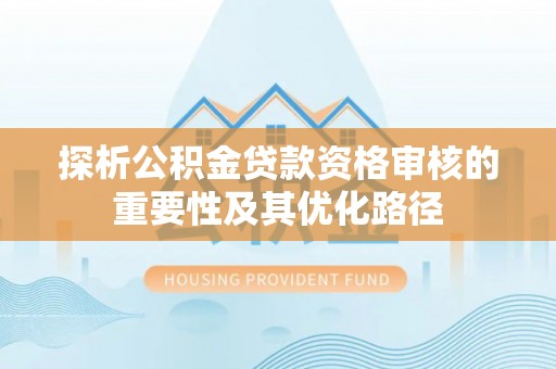 磴口探析公积金贷款资格审核的重要性及其优化路径
