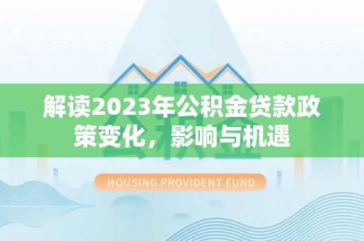磴口解读2023年公积金贷款政策变化，影响与机遇