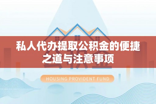 磴口私人代办提取公积金的便捷之道与注意事项