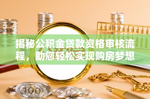 磴口揭秘公积金贷款资格审核流程，助您轻松实现购房梦想