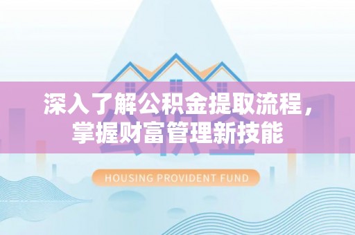 磴口深入了解公积金提取流程，掌握财富管理新技能