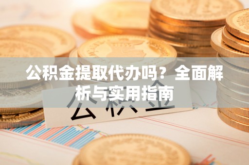 磴口公积金提取代办吗？全面解析与实用指南