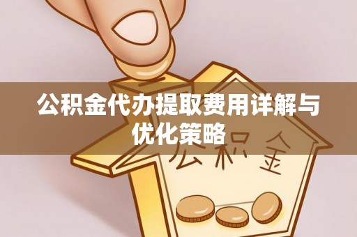 磴口公积金代办提取费用详解与优化策略