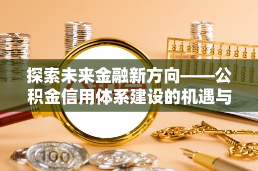 磴口探索未来金融新方向——公积金信用体系建设的机遇与挑战